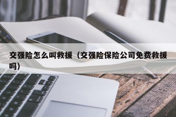 交强险怎么叫救援（交强险保险公司免费救援吗）