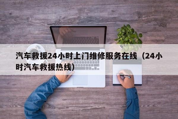 汽车救援24小时上门维修服务在线（24小时汽车救援热线）  第1张