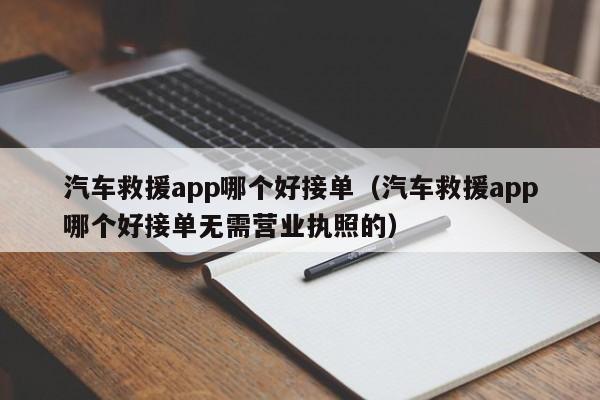 汽车救援app哪个好接单（汽车救援app哪个好接单无需营业执照的）